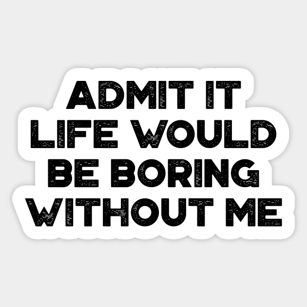 Admit It Life Would Be Boring Without Me Funny Sticker by truffela